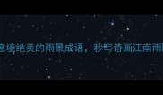 20个意境绝美的雨景成语秒写诗画江南雨朦胧