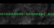 50个形容秋天的经典成语推荐秋日诗词成语盘点秋日意境成语