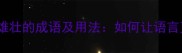 10个最豪迈雄壮的成语及用法如何让语言更有力量