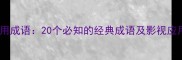 电影常用成语20个必知的经典成语及影视应用技巧