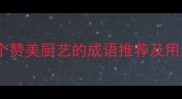 10个赞美厨艺的成语推荐及用法