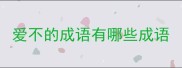 爱不的成语有哪些成语