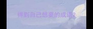 得到自己想要的成语