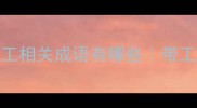 带工成语推荐带工相关成语有哪些带工工作场景实用成语