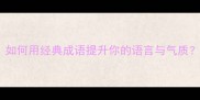 成语百科明眸皓齿如何用经典成语提升你的语言与气质附全文运用指南