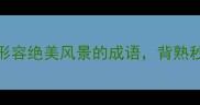 旅行必备20个形容绝美风景的成语背熟秒变朋友圈摄影大师