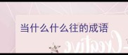 当什么什么往的成语