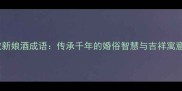 敬新娘酒成语传承千年的婚俗智慧与吉祥寓意