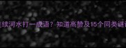 连续河水打一成语知道高赞及15个同类谜语