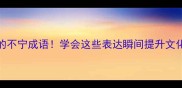10个让人拍大腿的不宁成语学会这些表达瞬间提升文化素养附用法