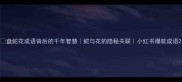 盘蛇花成语背后的千年智慧蛇与花的隐秘关联小红书爆款成语