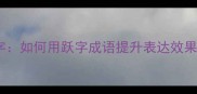 成语中的跃字如何用跃字成语提升表达效果及常见误区