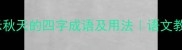 50个表示秋天的四字成语及用法语文教学必备