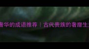 10个形容生活奢华的成语推荐古代贵族的奢靡生活与成语文化