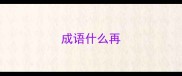成语什么再