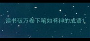 读书破万卷下笔如有神的成语