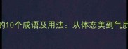 形容婀娜多姿的10个成语及用法从体态美到气质美的经典表达