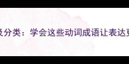 30个表示动作的成语及分类学会这些动词成语让表达更精准附学习指南