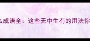 少什么无什么成语全这些无中生有的用法你中招了吗