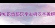 辰时成语冷知识齿部汉字玄机汉字拆解涨粉秘籍