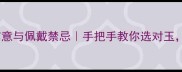 白玉的成语寓意与佩戴禁忌手把手教你选对玉收藏夹必备