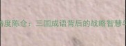 明修栈道暗度陈仓三国成语背后的战略智慧与历史真相