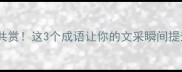 雅俗共赏这3个成语让你的文采瞬间提升