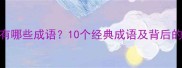 头小体大有哪些成语10个经典成语及背后的智慧故事