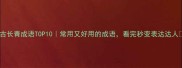 古长青成语TOP10常用又好用的成语看完秒变表达达人