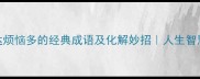 10个表达烦恼多的经典成语及化解妙招人生智慧小课堂
