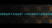 趣味成语接龙亲子互动必学小学必考的50个成语及创意玩法