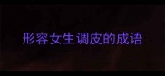 形容女生调皮的成语