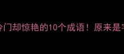 是字成语合集冷门却惊艳的10个成语原来是字还能这样玩