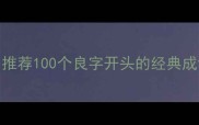 良字开头的成语有哪些推荐100个良字开头的经典成语及详细附用法示例
