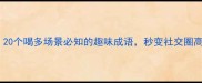 酒局必备20个喝多场景必知的趣味成语秒变社交圈高情商玩家
