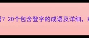 登有哪些经典成语20个包含登字的成语及详细助你提升写作水平