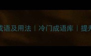 100个不为人知的罕见成语及用法冷门成语库提升语言表达的隐藏武器