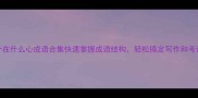 100个在什么心成语合集快速掌握成语结构轻松搞定写作和考试