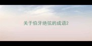 关于伯牙绝弦的成语