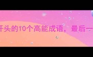爆款成语磅礴开头的10个高能成语最后一个惊艳全网