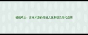 禧福双全吉祥如意的传统文化象征及现代应用