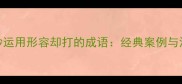 巧妙运用形容却打的成语经典案例与深层