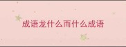 成语龙什么而什么成语