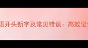 10个易混淆的成语开头新字及常见错误高效记忆法与实用技巧