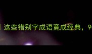 带别字成语合集这些错别字成语竟成经典90的人不知道