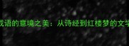 雅致成语的意境之美从诗经到红楼梦的文学密码