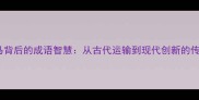 木牛流马背后的成语智慧从古代运输到现代创新的传承密码