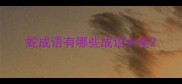 蛇成语有哪些成语大全