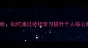 满腹经纶如何通过持续学习提升个人核心竞争力