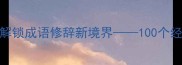 巧用比喻拟人排比解锁成语修辞新境界100个经典成语的修辞艺术全